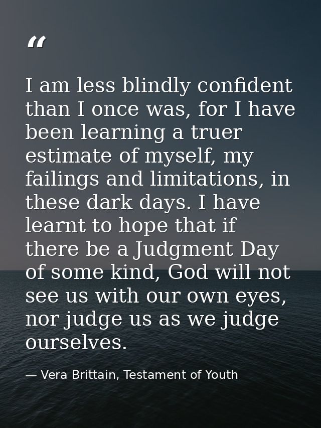 I am less blindly confident than I once was, for I have been learning a truer estimate of myself, my failings and limita — Vera Brittain, Testament of Youth