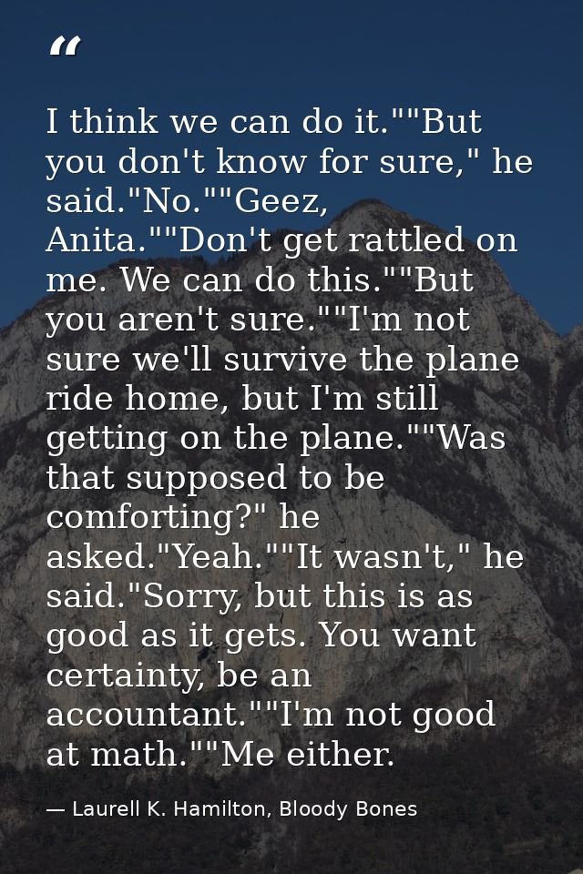 I think we can do it.""But you don't know for sure," he said."No.""Geez, Anita.""Don't get rattled on me. We can do this — Laurell K. Hamilton, Bloody Bones