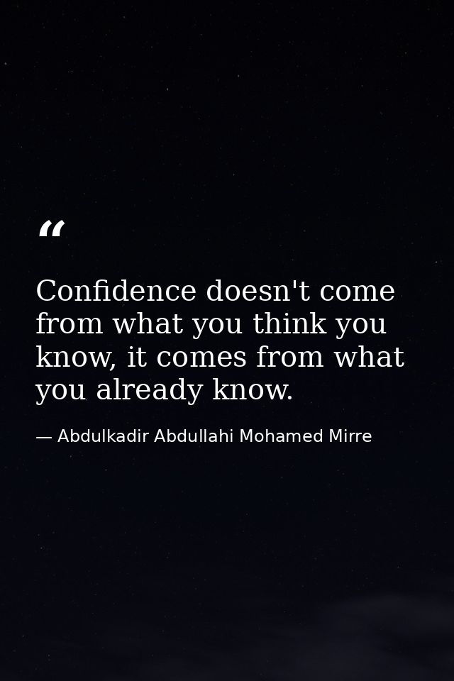 Confidence doesn't come from what you think you know, it comes from what you already know. — Abdulkadir Abdullahi Mohamed Mirre