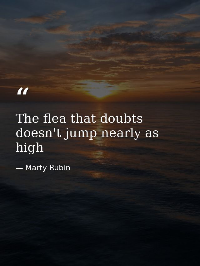 The flea that doubts doesn't jump nearly as high — Marty Rubin