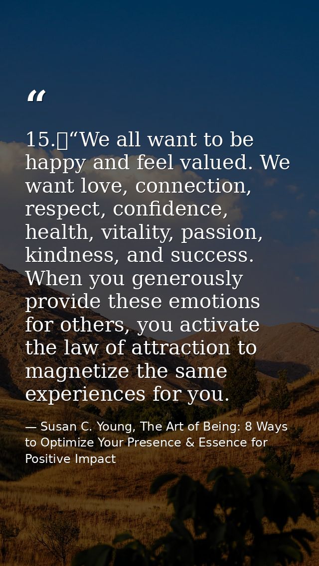 15.	“We all want to be happy and feel valued. We want love, connection, respect, confidence, health, vitality, passion,  — Susan C. Young, The Art of Being: 8 Ways to Optimize Your Presence & Essence for Positive Impact
