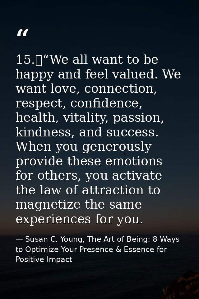 15.	“We all want to be happy and feel valued. We want love, connection, respect, confidence, health, vitality, passion,  — Susan C. Young, The Art of Being: 8 Ways to Optimize Your Presence & Essence for Positive Impact