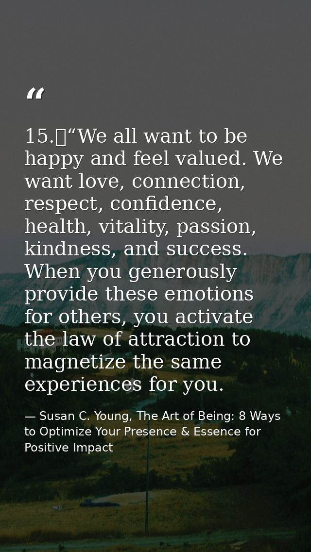 15.	“We all want to be happy and feel valued. We want love, connection, respect, confidence, health, vitality, passion,  — Susan C. Young, The Art of Being: 8 Ways to Optimize Your Presence & Essence for Positive Impact