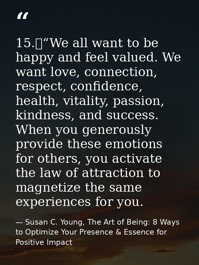 15.	“We all want to be happy and feel valued. We want love, connection, respect, confidence, health, vitality, passion,  — Susan C. Young, The Art of Being: 8 Ways to Optimize Your Presence & Essence for Positive Impact
