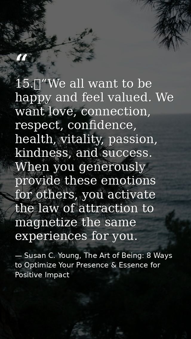 15.	“We all want to be happy and feel valued. We want love, connection, respect, confidence, health, vitality, passion,  — Susan C. Young, The Art of Being: 8 Ways to Optimize Your Presence & Essence for Positive Impact