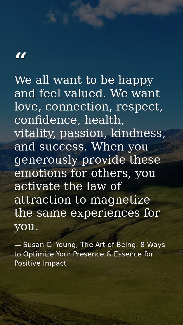 We all want to be happy and feel valued. We want love, connection, respect, confidence, health, vitality, passion, kindn — Susan C. Young, The Art of Being: 8 Ways to Optimize Your Presence & Essence for Positive Impact