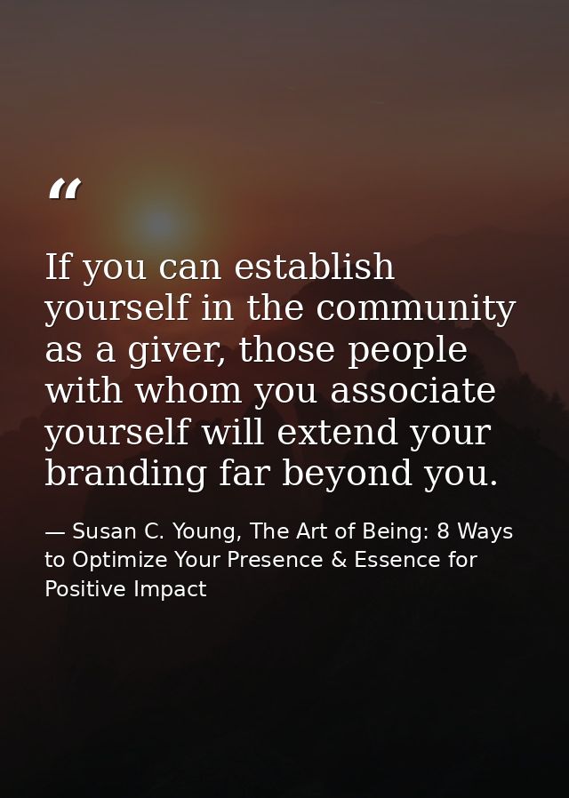 If you can establish yourself in the community as a giver, those people with whom you associate yourself will extend you — Susan C. Young, The Art of Being: 8 Ways to Optimize Your Presence & Essence for Positive Impact