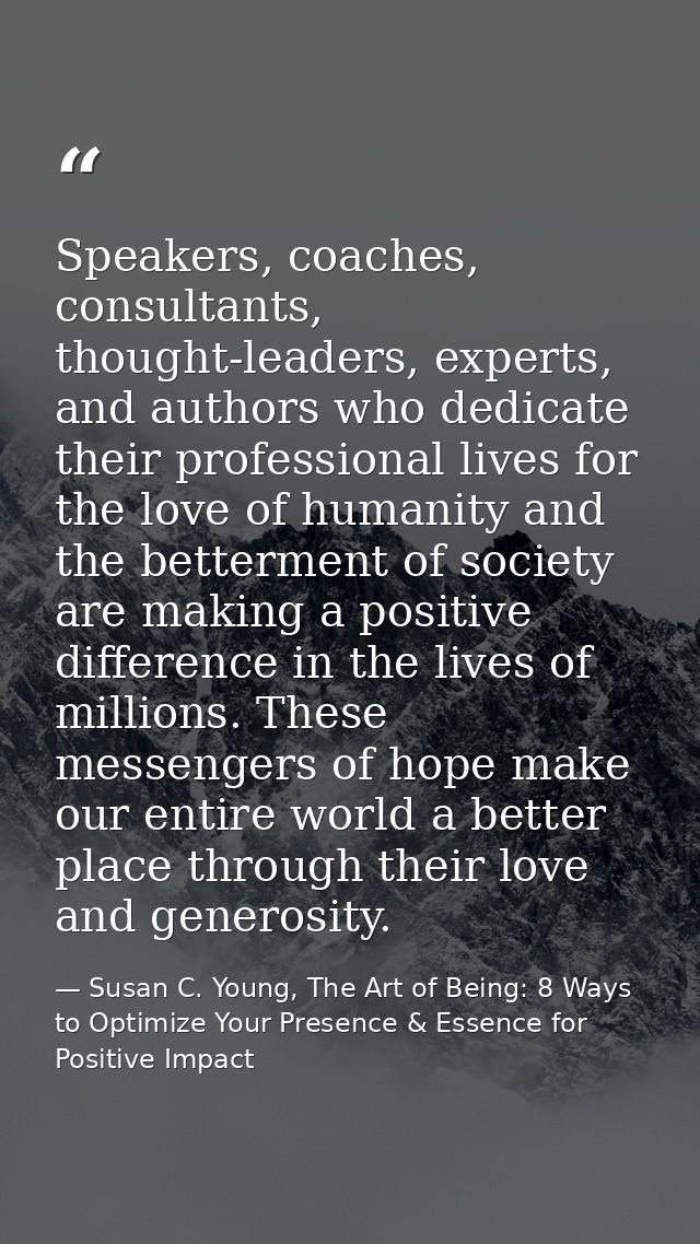 Speakers, coaches, consultants, thought-leaders, experts, and authors who dedicate their professional lives for the love — Susan C. Young, The Art of Being: 8 Ways to Optimize Your Presence & Essence for Positive Impact