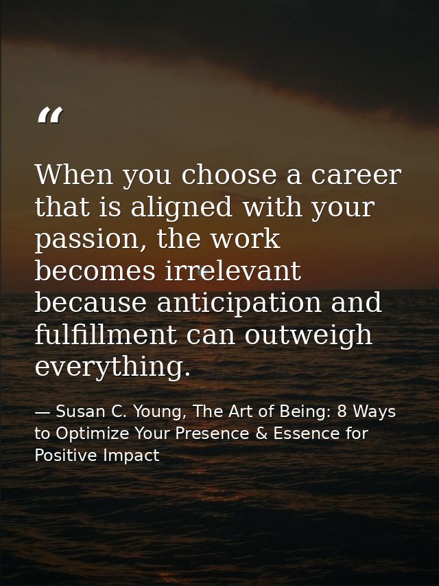 When you choose a career that is aligned with your passion, the work becomes irrelevant because anticipation and fulfill — Susan C. Young, The Art of Being: 8 Ways to Optimize Your Presence & Essence for Positive Impact