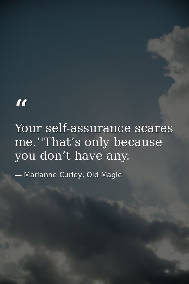 Your self-assurance scares me.’'That’s only because you don’t have any. — Marianne Curley, Old Magic