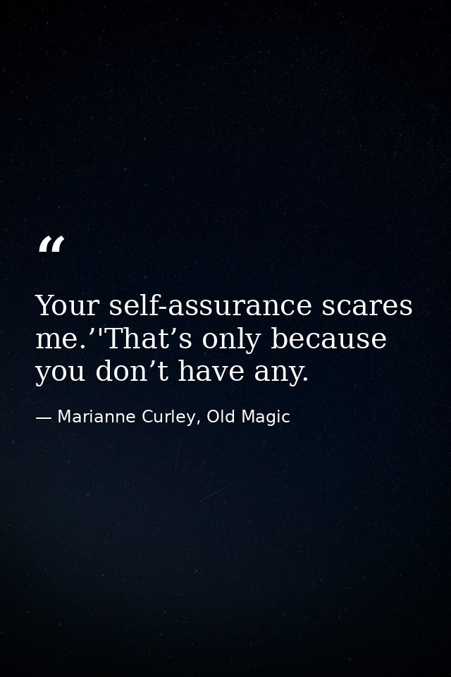 Your self-assurance scares me.’'That’s only because you don’t have any. — Marianne Curley, Old Magic