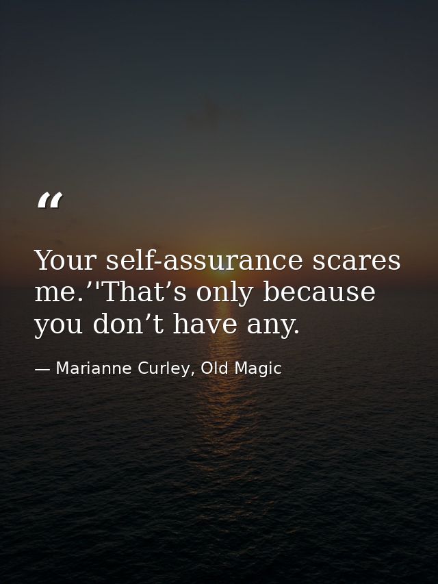 Your self-assurance scares me.’'That’s only because you don’t have any. — Marianne Curley, Old Magic