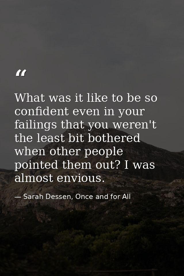 What was it like to be so confident even in your failings that you weren't the least bit bothered when other people poin — Sarah Dessen, Once and for All