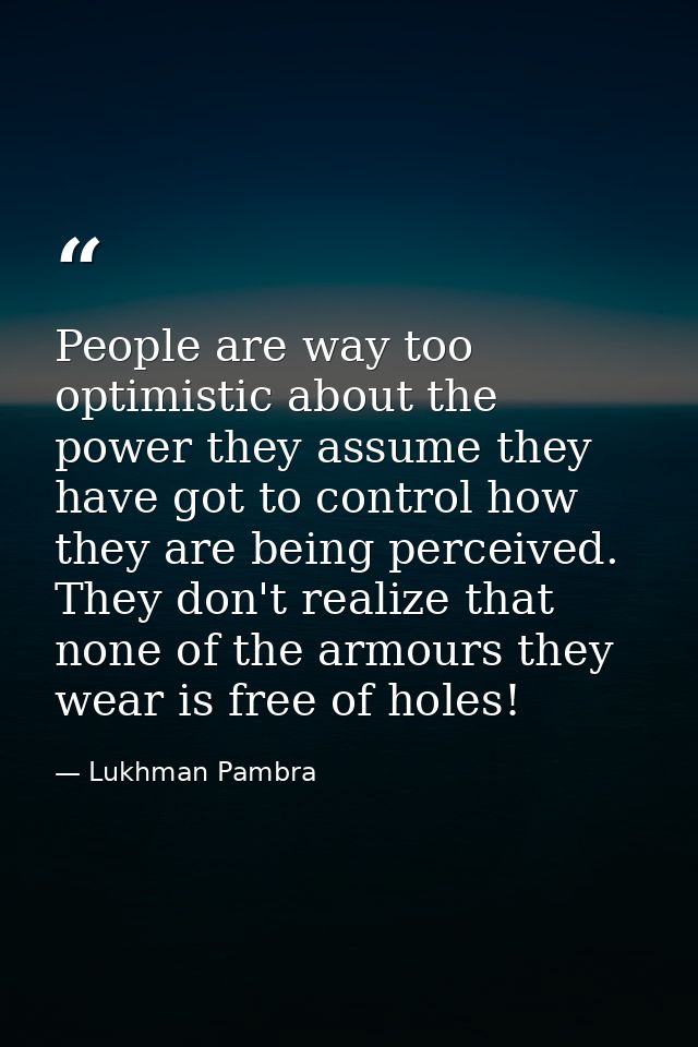 People are way too optimistic about the power they assume they have got to control how they are being perceived. They do — Lukhman Pambra