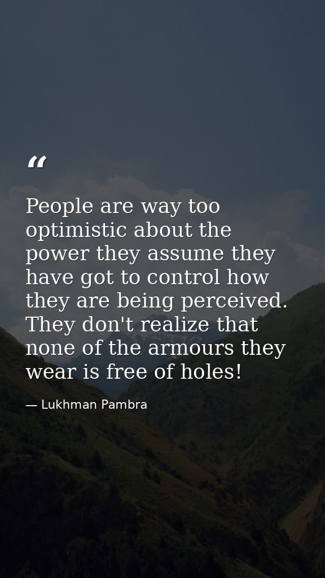 People are way too optimistic about the power they assume they have got to control how they are being perceived. They do — Lukhman Pambra