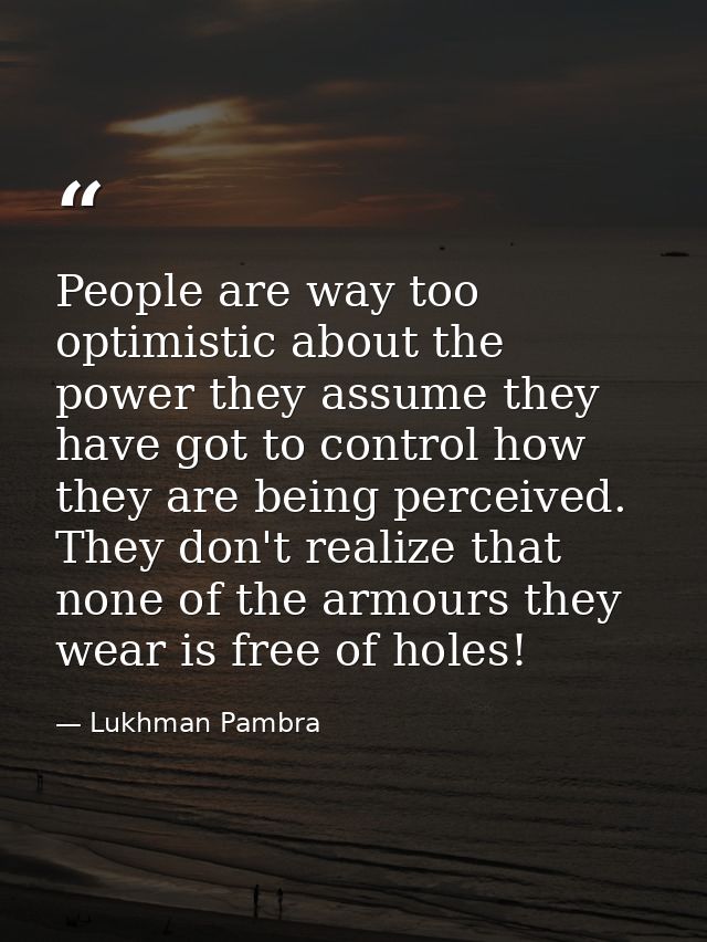 People are way too optimistic about the power they assume they have got to control how they are being perceived. They do — Lukhman Pambra
