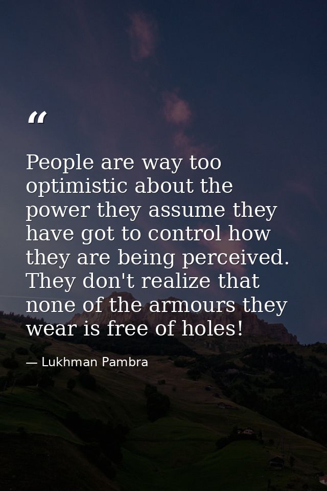 People are way too optimistic about the power they assume they have got to control how they are being perceived. They do — Lukhman Pambra