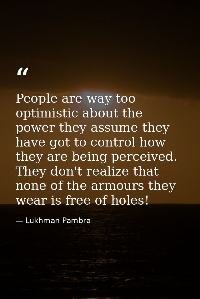 People are way too optimistic about the power they assume they have got to control how they are being perceived. They do — Lukhman Pambra