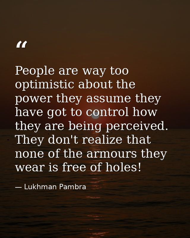 People are way too optimistic about the power they assume they have got to control how they are being perceived. They do — Lukhman Pambra