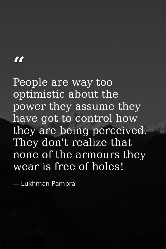 People are way too optimistic about the power they assume they have got to control how they are being perceived. They do — Lukhman Pambra
