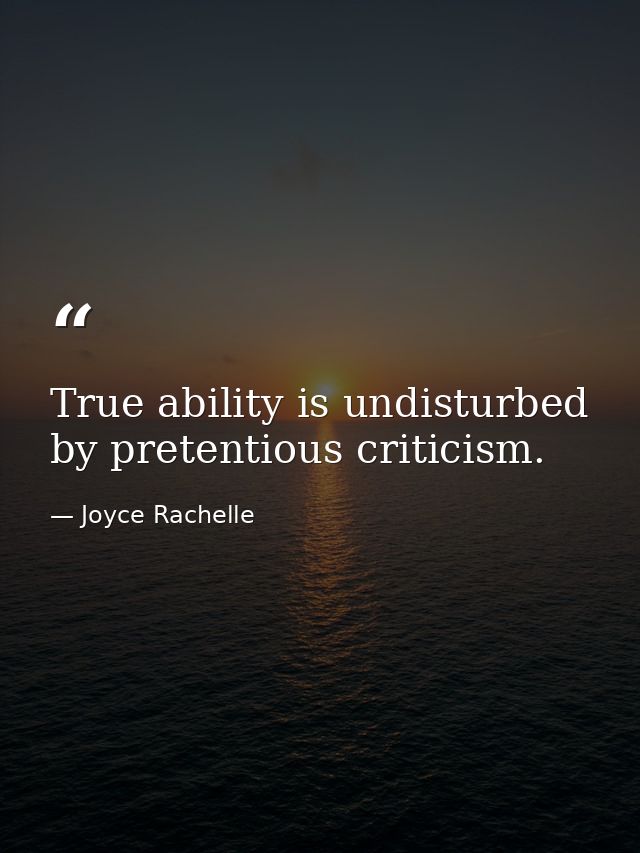 True ability is undisturbed by pretentious criticism. — Joyce Rachelle