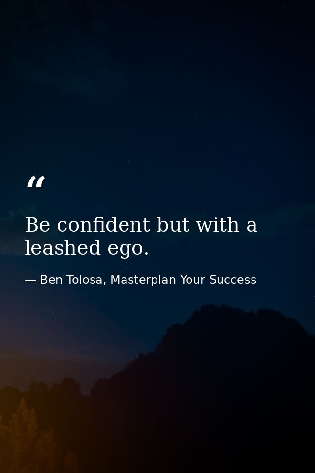 Be confident but with a leashed ego. — Ben Tolosa, Masterplan Your Success