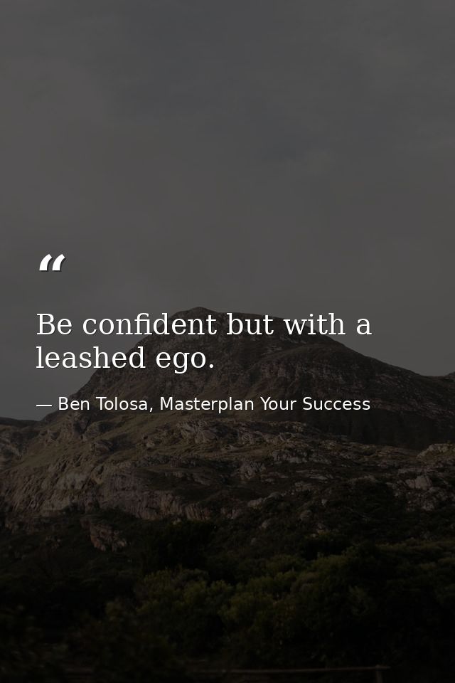Be confident but with a leashed ego. — Ben Tolosa, Masterplan Your Success