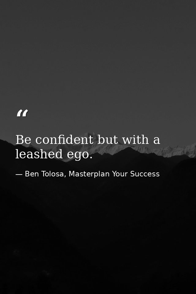 Be confident but with a leashed ego. — Ben Tolosa, Masterplan Your Success