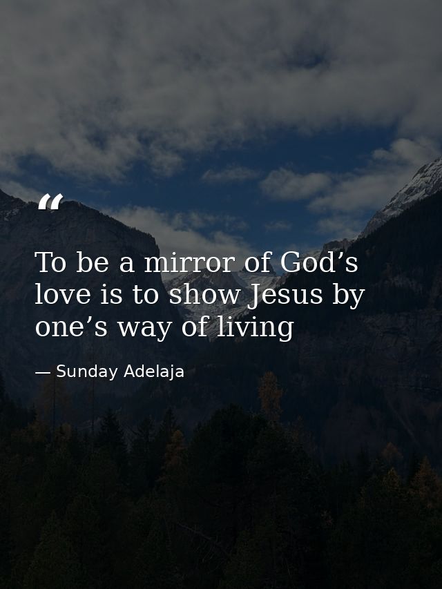 To be a mirror of God’s love is to show Jesus by one’s way of living — Sunday Adelaja