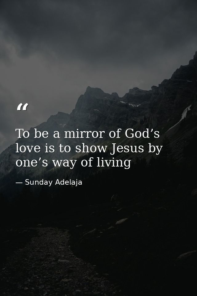 To be a mirror of God’s love is to show Jesus by one’s way of living — Sunday Adelaja