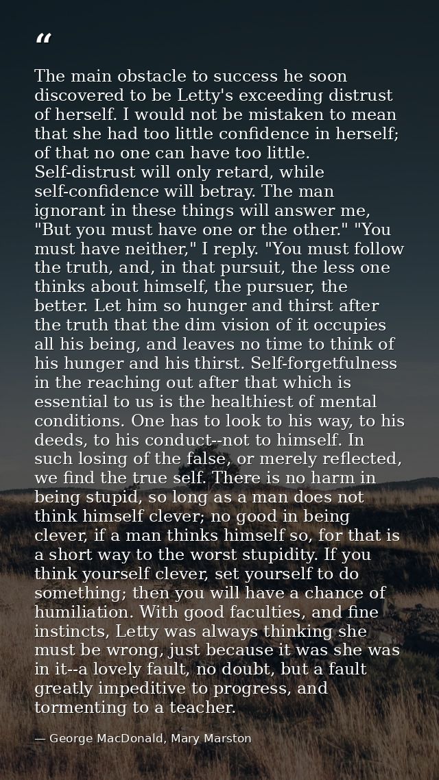 The main obstacle to success he soon discovered to be Letty's exceeding distrust of herself. I would not be mistaken to  — George MacDonald, Mary Marston