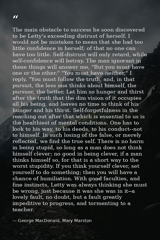 The main obstacle to success he soon discovered to be Letty's exceeding distrust of herself. I would not be mistaken to  — George MacDonald, Mary Marston