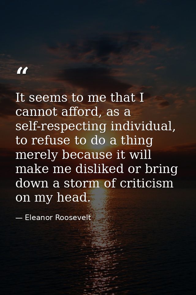 It seems to me that I cannot afford, as a self-respecting individual, to refuse to do a thing merely because it will mak — Eleanor Roosevelt