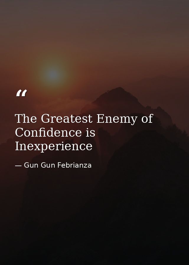 The Greatest Enemy of Confidence is Inexperience — Gun Gun Febrianza