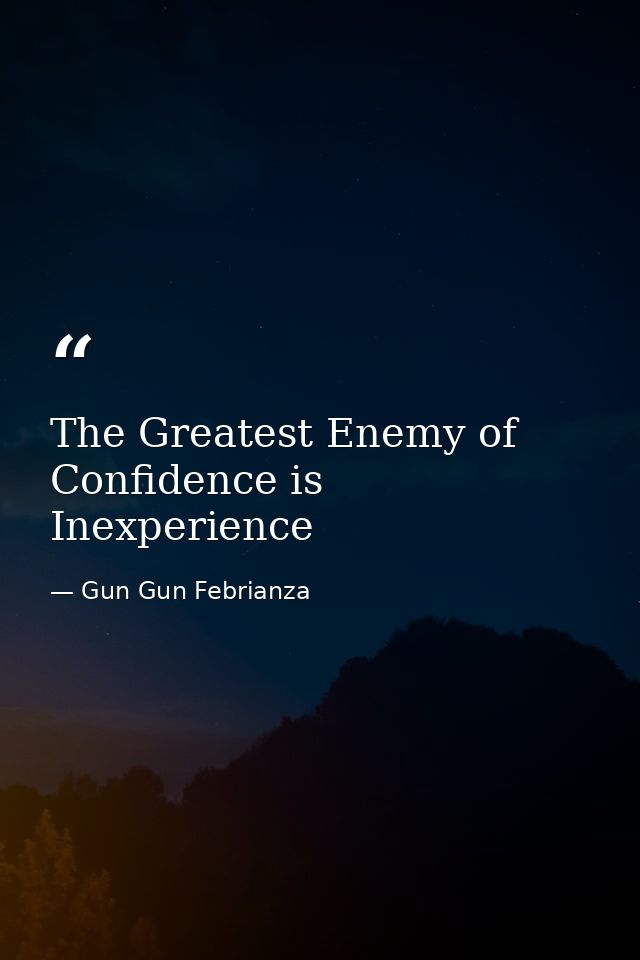 The Greatest Enemy of Confidence is Inexperience — Gun Gun Febrianza