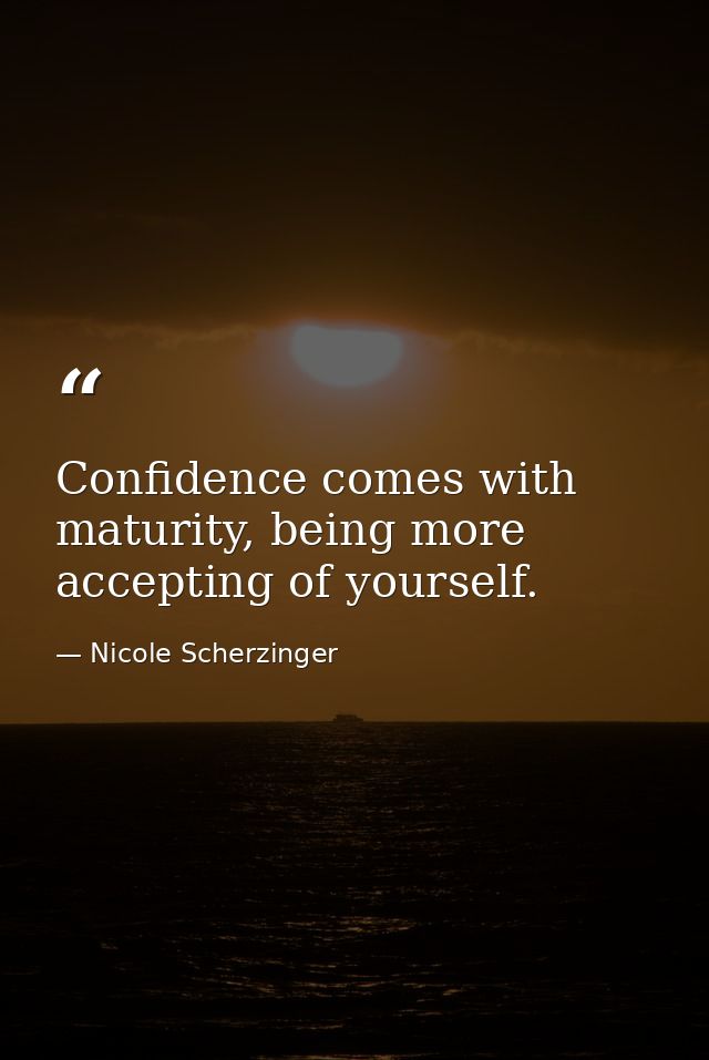 Confidence comes with maturity, being more accepting of yourself. — Nicole Scherzinger
