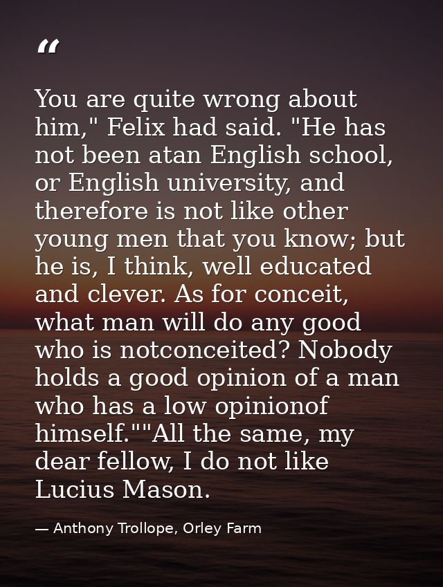 You are quite wrong about him," Felix had said. "He has not been atan English school, or English university, and therefo — Anthony Trollope, Orley Farm