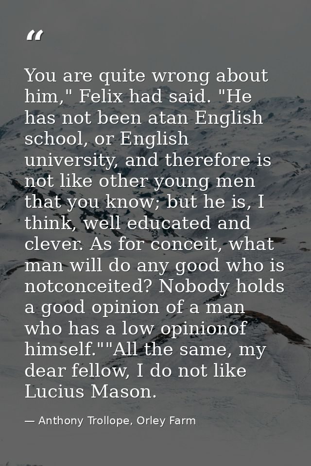 You are quite wrong about him," Felix had said. "He has not been atan English school, or English university, and therefo — Anthony Trollope, Orley Farm