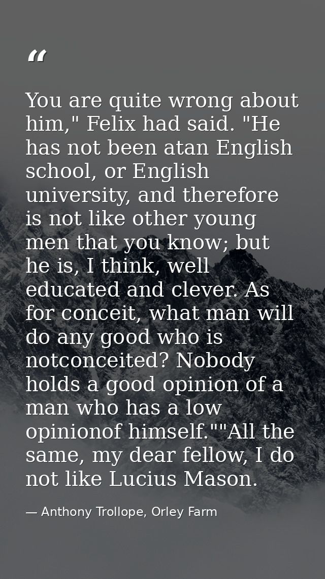 You are quite wrong about him," Felix had said. "He has not been atan English school, or English university, and therefo — Anthony Trollope, Orley Farm