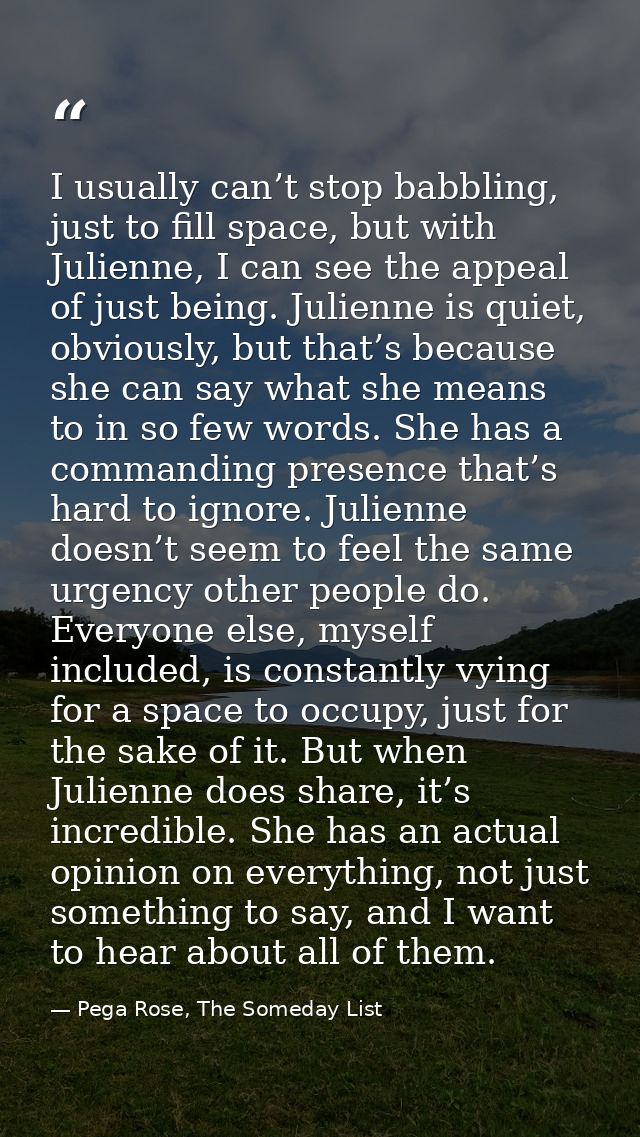 I usually can’t stop babbling, just to fill space, but with Julienne, I can see the appeal of just being. Julienne is qu — Pega Rose, The Someday List