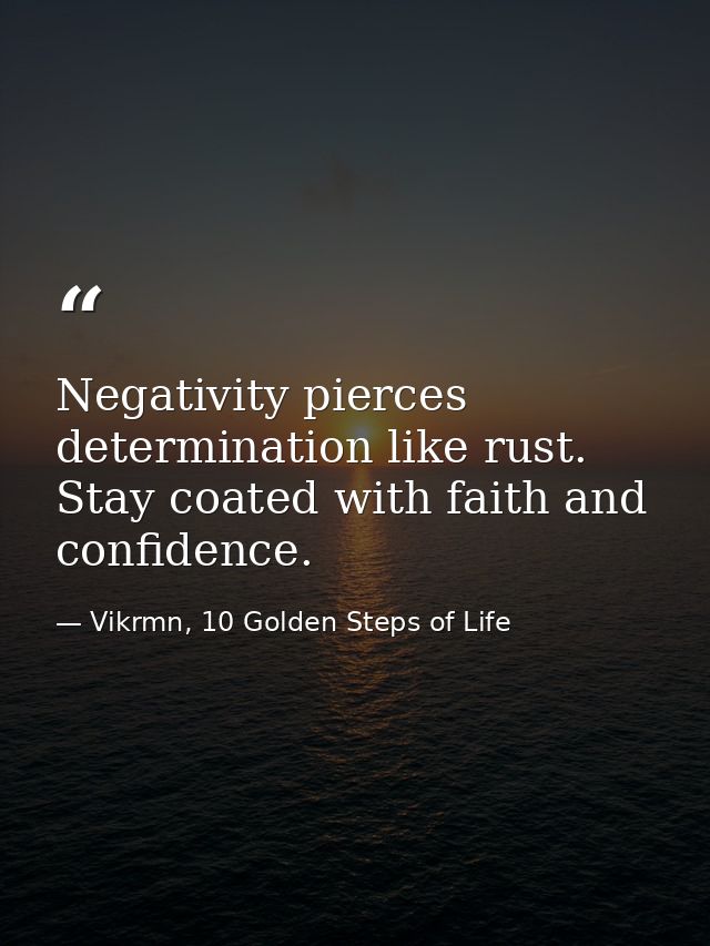 Negativity pierces determination like rust. Stay coated with faith and confidence. — Vikrmn, 10 Golden Steps of Life