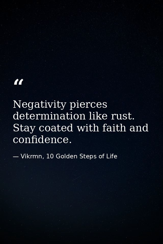 Negativity pierces determination like rust. Stay coated with faith and confidence. — Vikrmn, 10 Golden Steps of Life