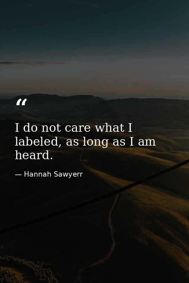 I do not care what I labeled, as long as I am heard. — Hannah Sawyerr
