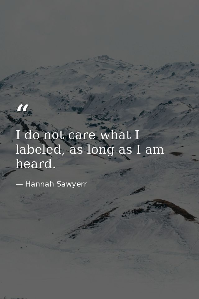 I do not care what I labeled, as long as I am heard. — Hannah Sawyerr