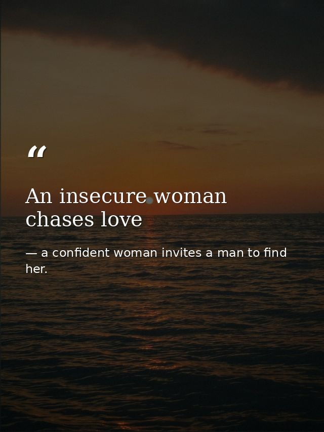 An insecure woman chases love — a confident woman invites a man to find her.