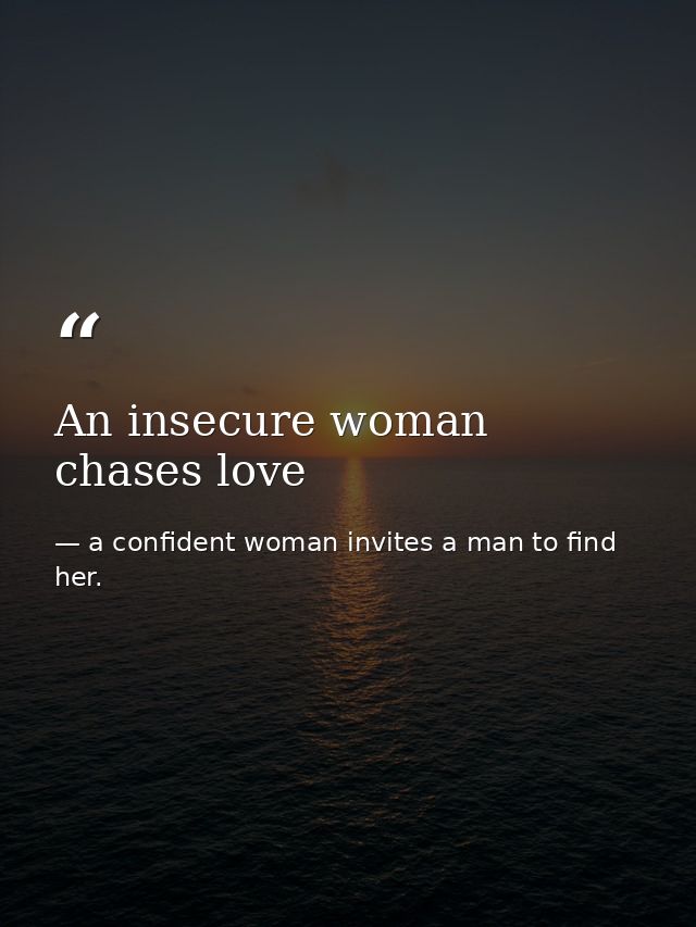 An insecure woman chases love — a confident woman invites a man to find her.