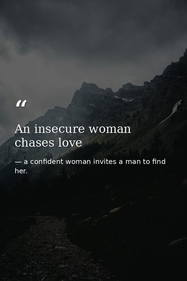 An insecure woman chases love — a confident woman invites a man to find her.