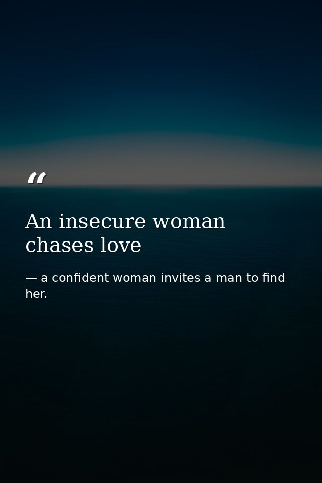 An insecure woman chases love — a confident woman invites a man to find her.