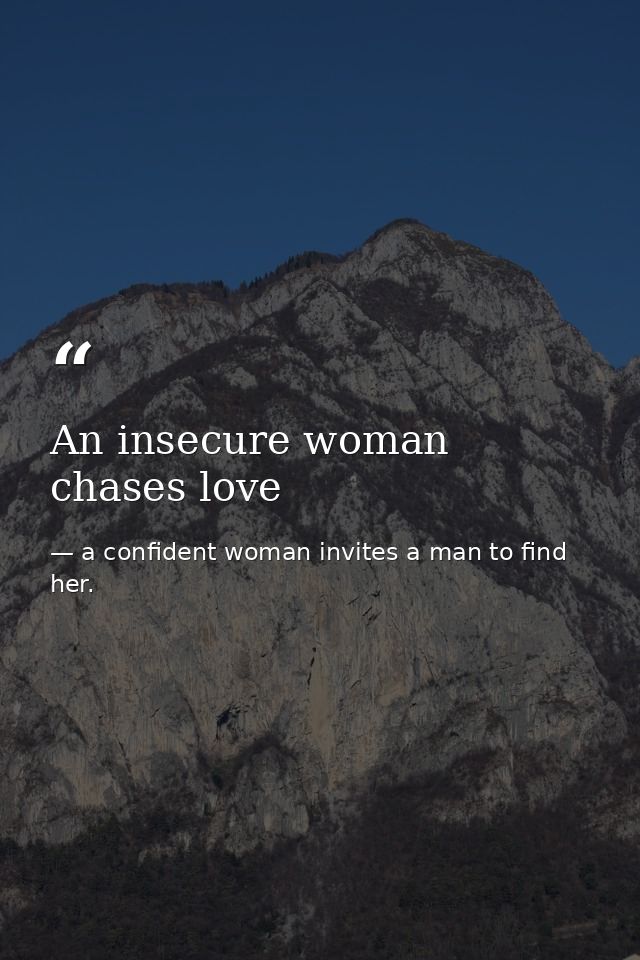 An insecure woman chases love — a confident woman invites a man to find her.