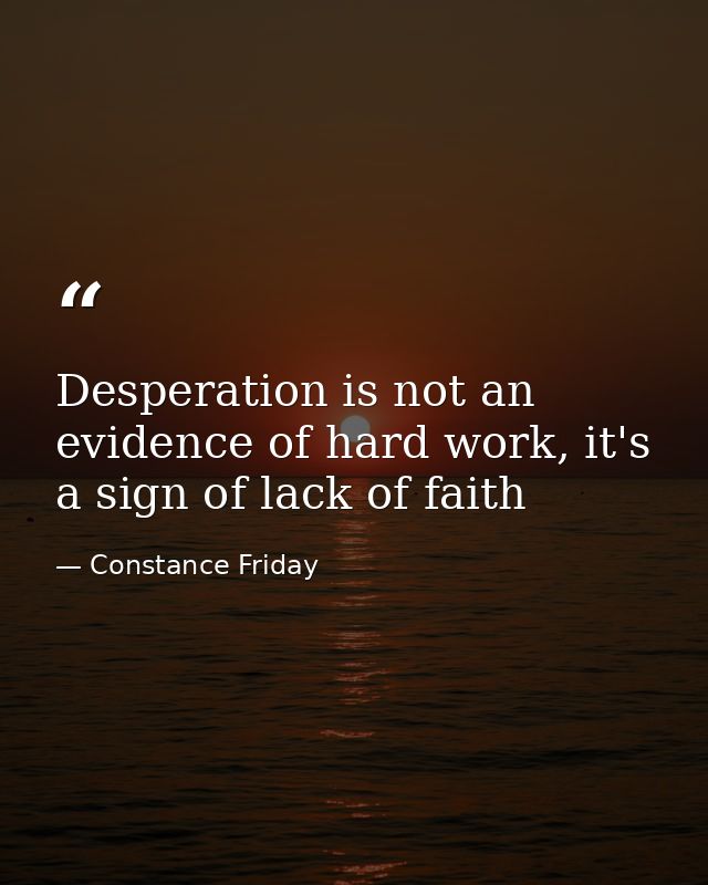 Desperation is not an evidence of hard work, it's a sign of lack of faith — Constance Friday